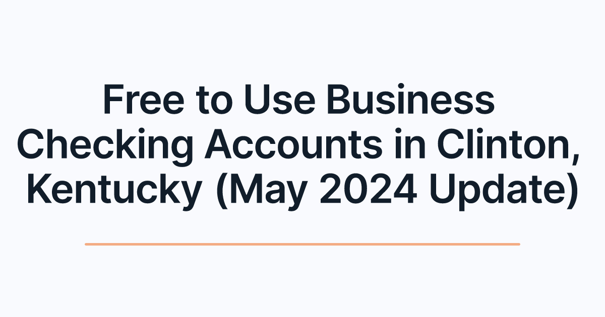 Free to Use Business Checking Accounts in Clinton, Kentucky (May 2024 Update)